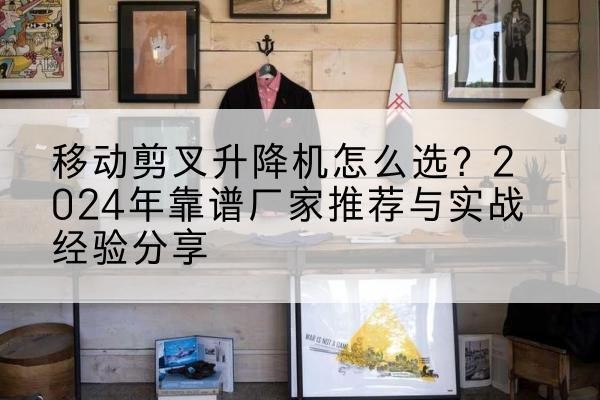 陕州升降平台厂家推荐-移动剪叉升降机怎么选？2024年靠谱厂家推荐与实战经验分享