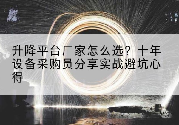 陕州升降平台厂家-怎么选？十年设备采购员分享实战避坑心得