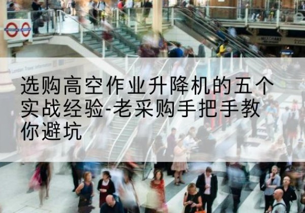 陕州高空作业升降机厂家-选购高空作业升降机的五个实战经验-老采购手把手教你避坑
