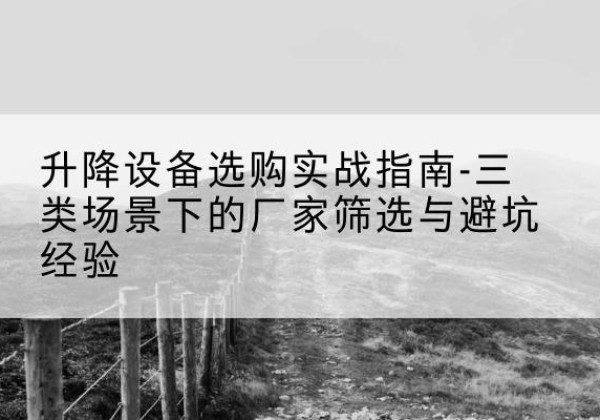 陕州移动式升降机厂家推荐-升降设备选购实战指南-三类场景下的厂家筛选与避坑经验