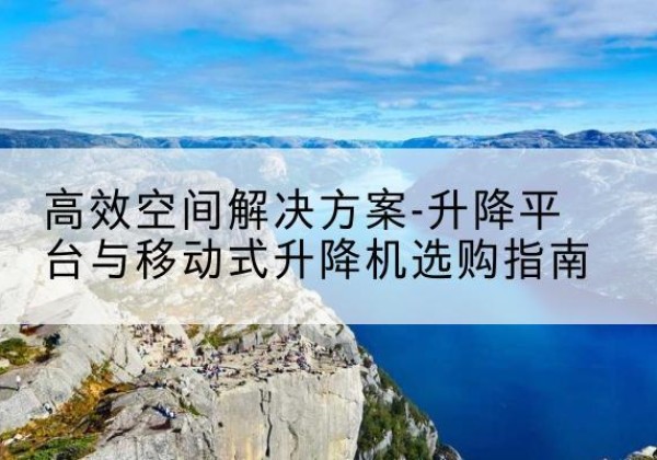 陕州升降平台厂家-*空间解决方案-升降平台与移动式升降机选购指南
