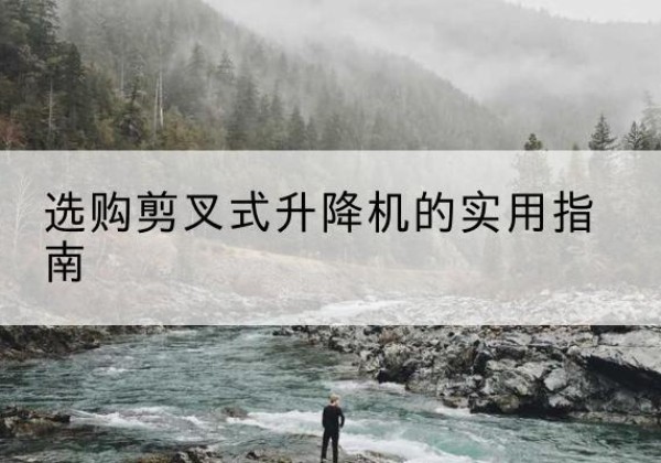 陕州剪叉式升降机怎么选-选购剪叉式升降机的实用指南